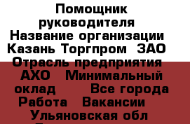Помощник руководителя › Название организации ­ Казань-Торгпром, ЗАО › Отрасль предприятия ­ АХО › Минимальный оклад ­ 1 - Все города Работа » Вакансии   . Ульяновская обл.,Димитровград г.